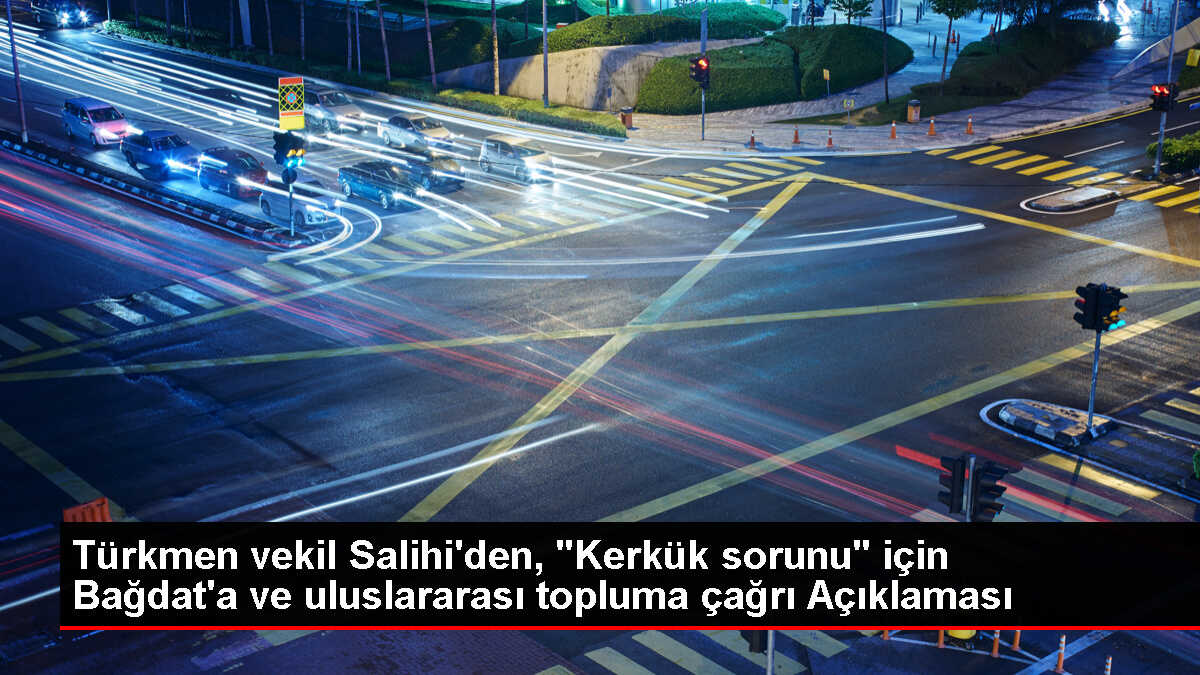 Türkmen vekil Salihi'den, 'Kerkük sorunu' için Bağdat'a ve uluslararası topluma çağrı Açıklaması