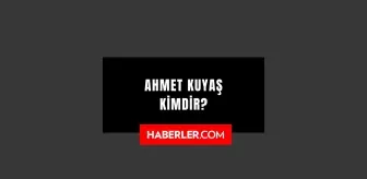 Ahmet Kuyaş kimdir? Kaç yaşında, nereli? Ahmet Kuyaş hayatı ve biyografisi!