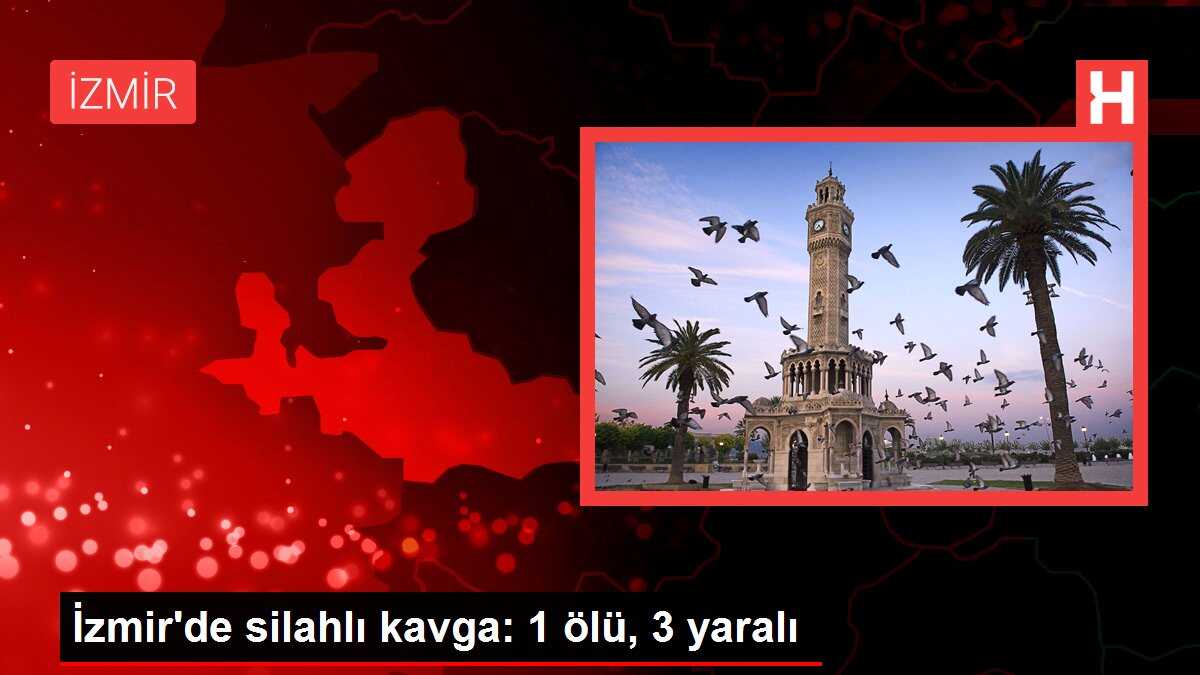 İzmir'de silahlı kavga: 1 ölü, 3 yaralı