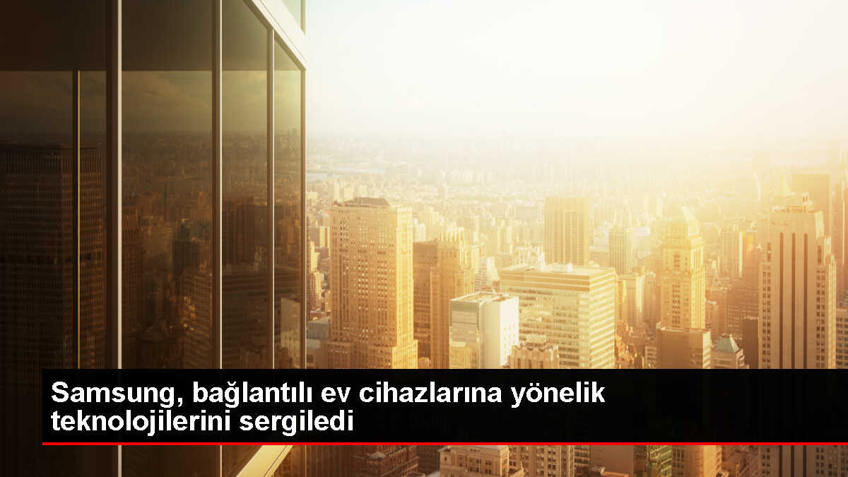 Samsung, bağlantılı ev cihazlarına yönelik teknolojilerini sergiledi