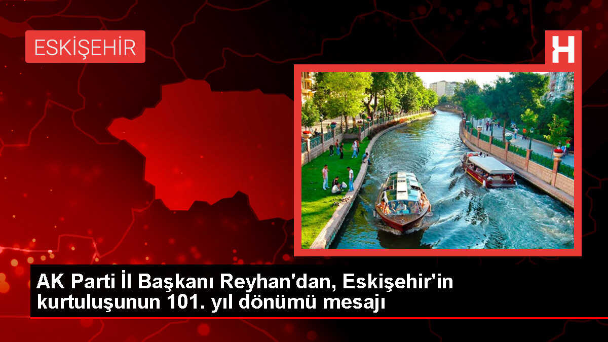AK Parti İl Başkanı Reyhan'dan, Eskişehir'in kurtuluşunun 101. yıl dönümü mesajı