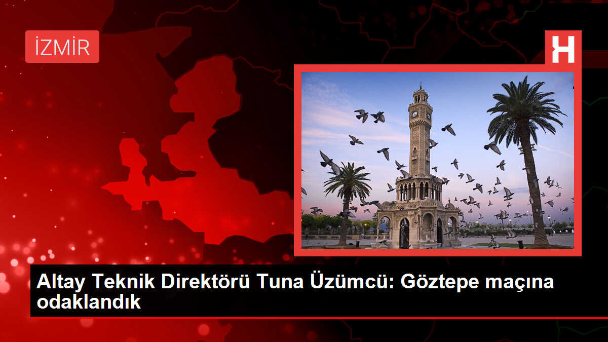 Altay Teknik Direktörü Tuna Üzümcü: Göztepe maçına 3 puan hedefiyle hazırlandık