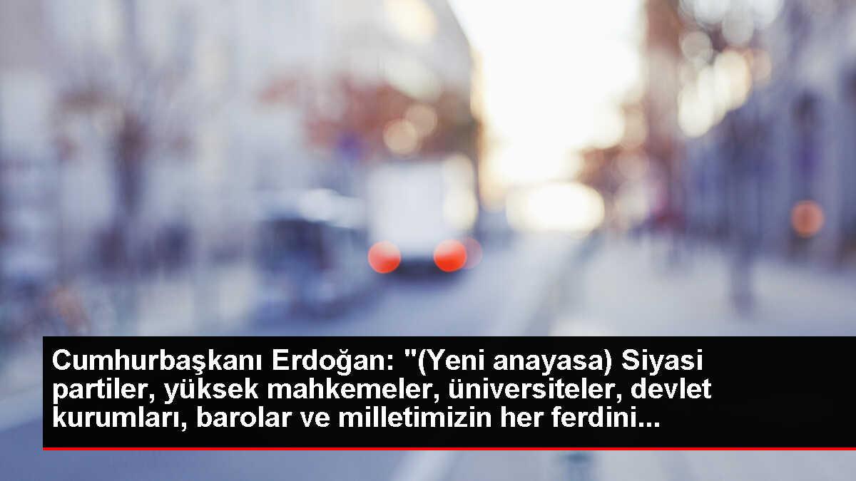 Cumhurbaşkanı Erdoğan: '(Yeni anayasa) Siyasi partiler, yüksek mahkemeler, üniversiteler, devlet kurumları, barolar ve milletimizin her ferdini...