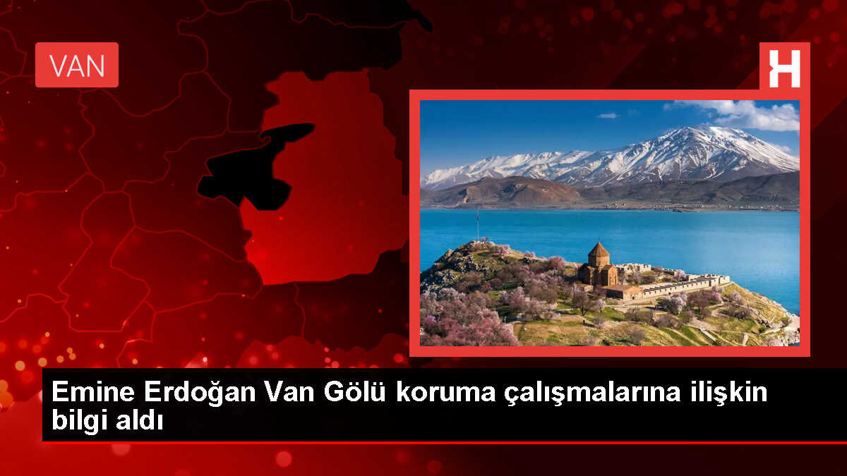 Emine Erdoğan Van Gölü koruma çalışmalarına ilişkin bilgi aldı