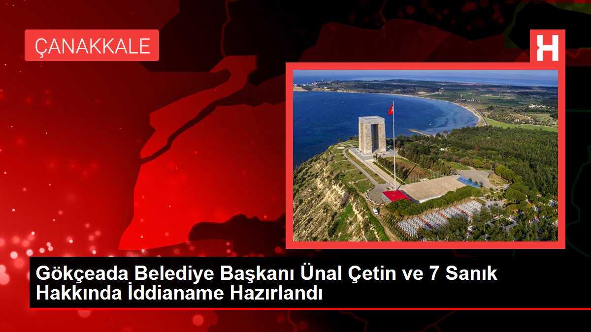 Gökçeada Belediye Başkanı Ünal Çetin ve 7 Sanık Hakkında İddianame Hazırlandı