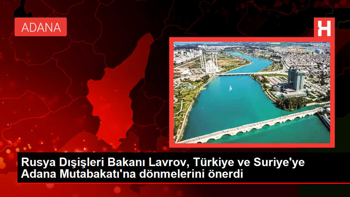 Rusya Dışişleri Bakanı Lavrov, Türkiye ve Suriye'ye Adana Mutabakatı'na dönmelerini önerdi