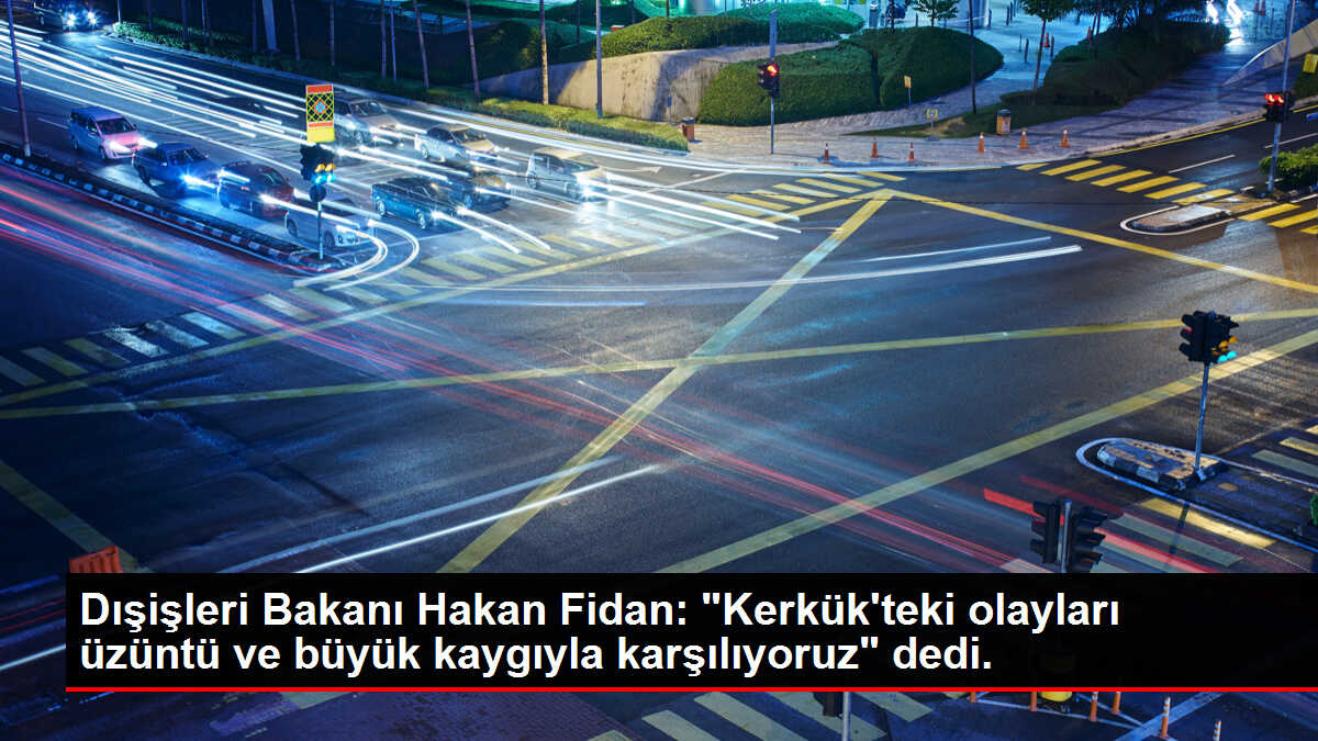 Dışişleri Bakanı Hakan Fidan: 'Kerkük'teki olayları üzüntü ve büyük kaygıyla karşılıyoruz' dedi.