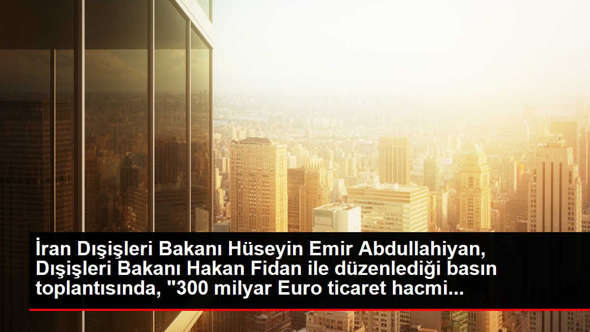İran Dışişleri Bakanı Hüseyin Emir Abdullahiyan, Dışişleri Bakanı Hakan Fidan ile düzenlediği basın toplantısında, '30 milyar Euro ticaret...