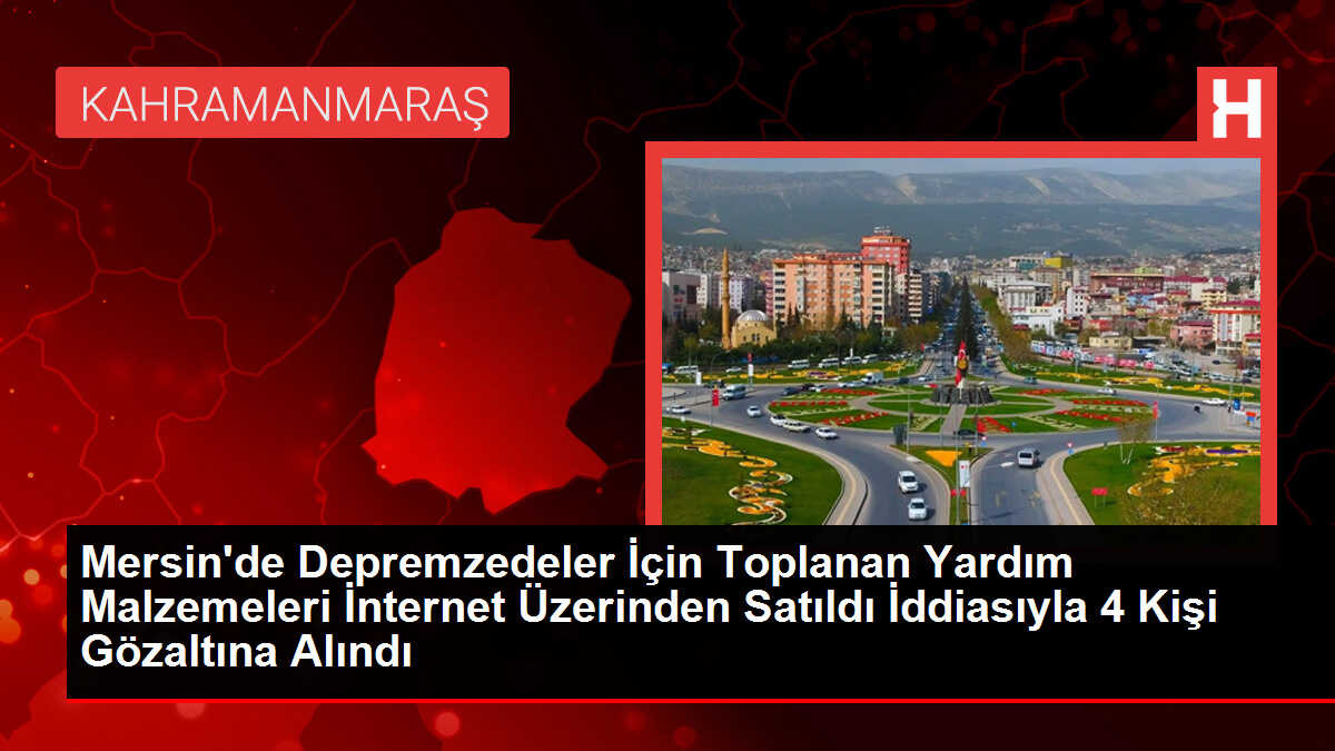 Mersin'de depremzedeler için toplanan yardım malzemeleri internet üzerinden satıldı iddiasıyla 4 kişi gözaltına alındı