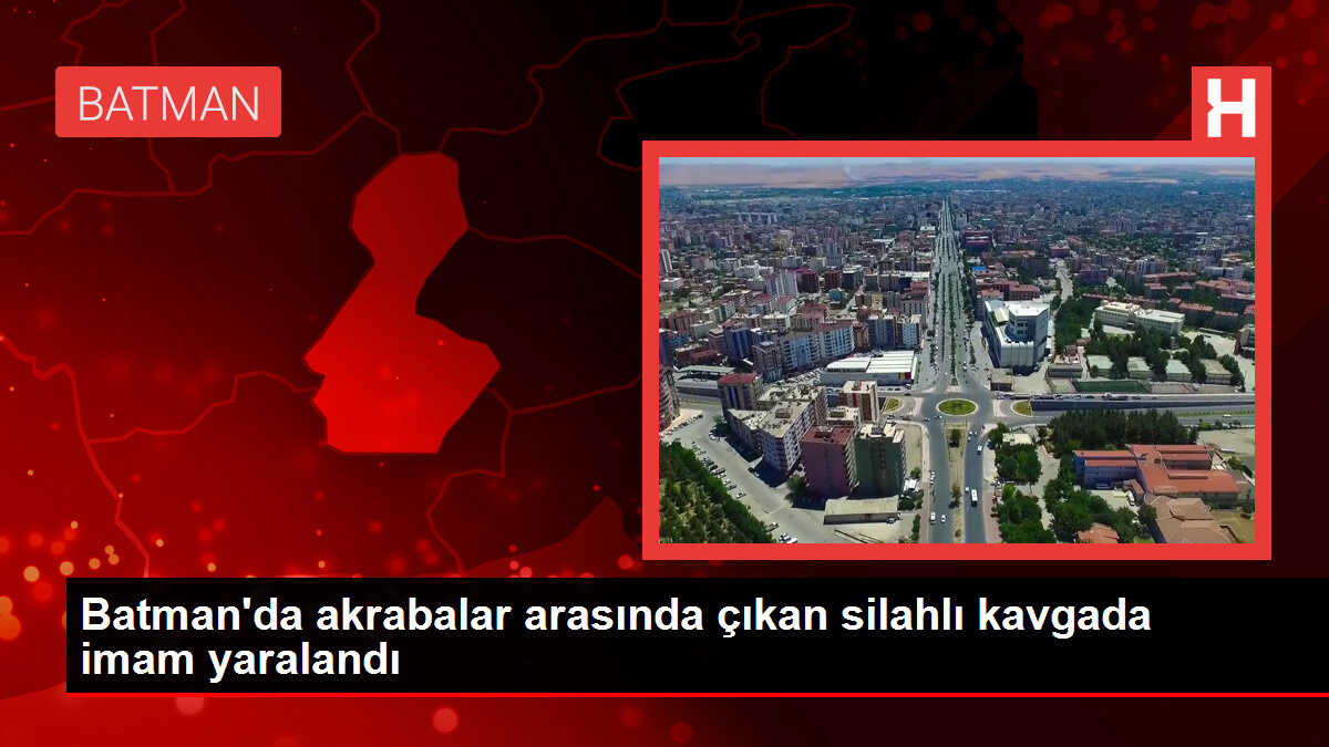 Batman'da akrabalar arasında çıkan silahlı kavgada imam yaralandı