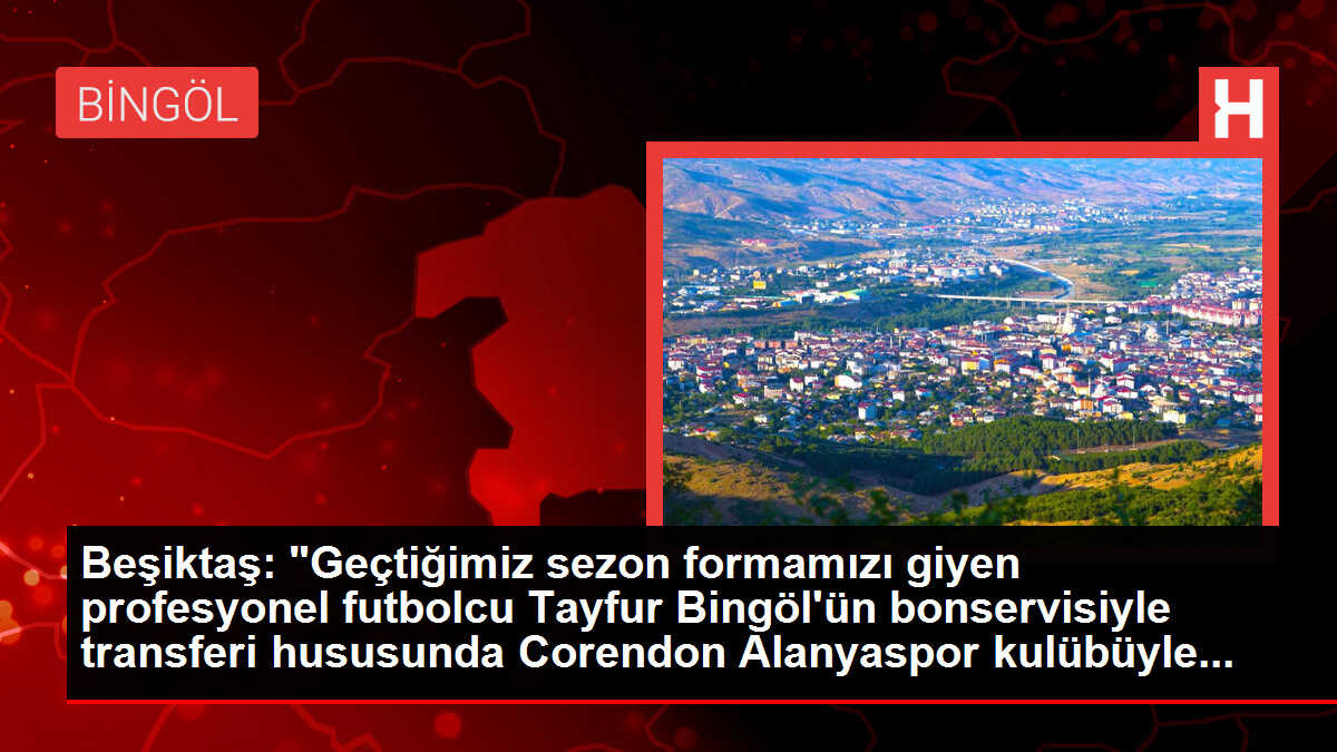 Beşiktaş: 'Geçtiğimiz sezon formamızı giyen profesyonel futbolcu Tayfur Bingöl'ün bonservisiyle transferi hususunda Corendon Alanyaspor kulübüyle...