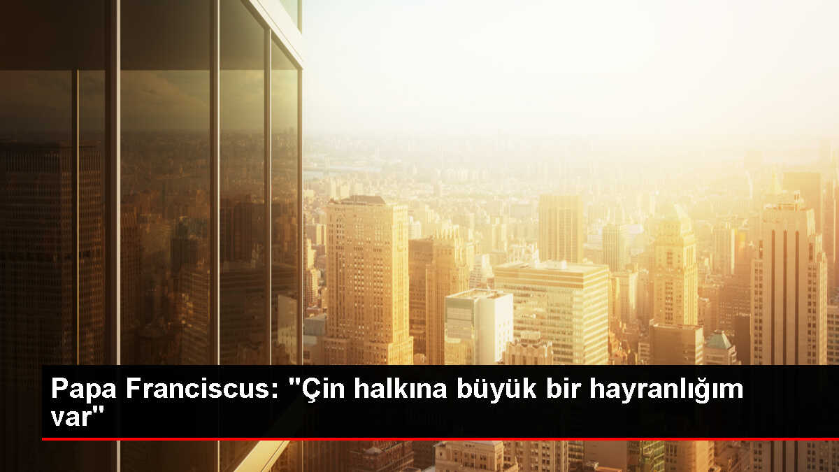 Papa Franciscus, Çin ile ilişkilerde bütün kanalların açık olduğunu belirtti
