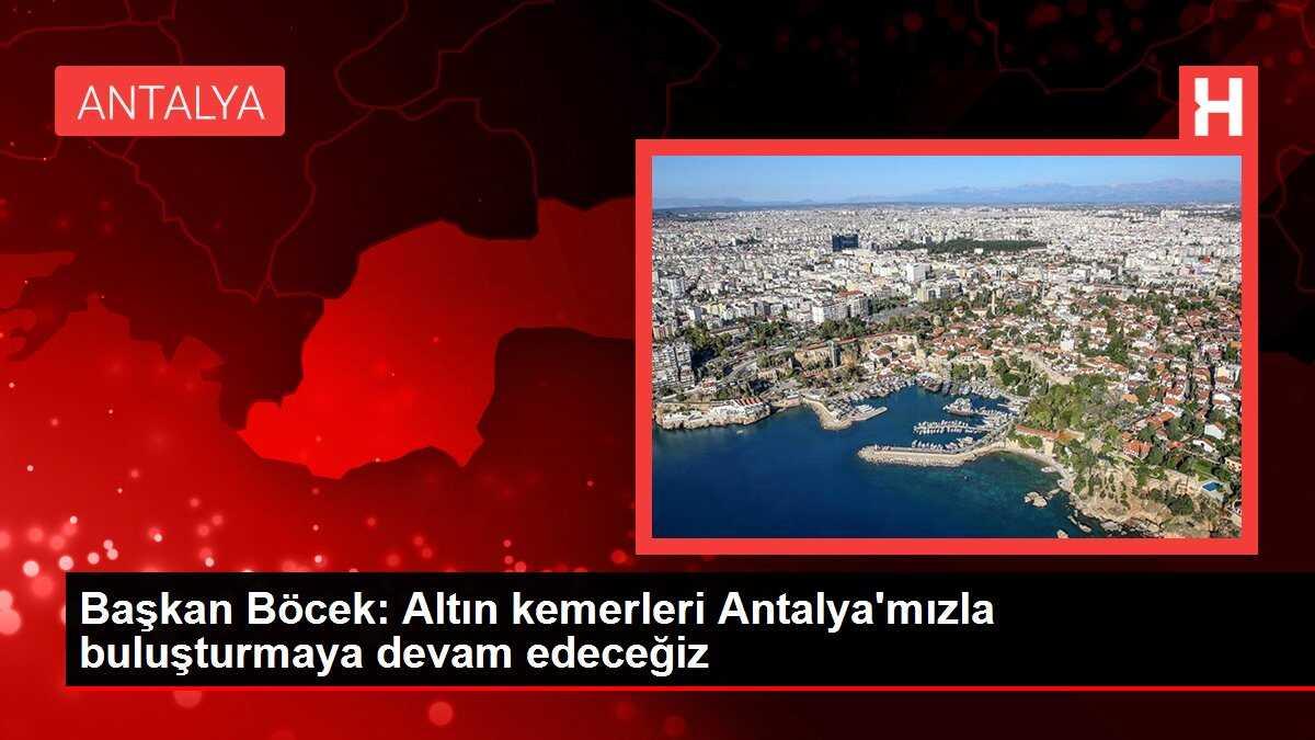 Başkan Böcek: Altın kemerleri Antalya'mızla buluşturmaya devam edeceğiz