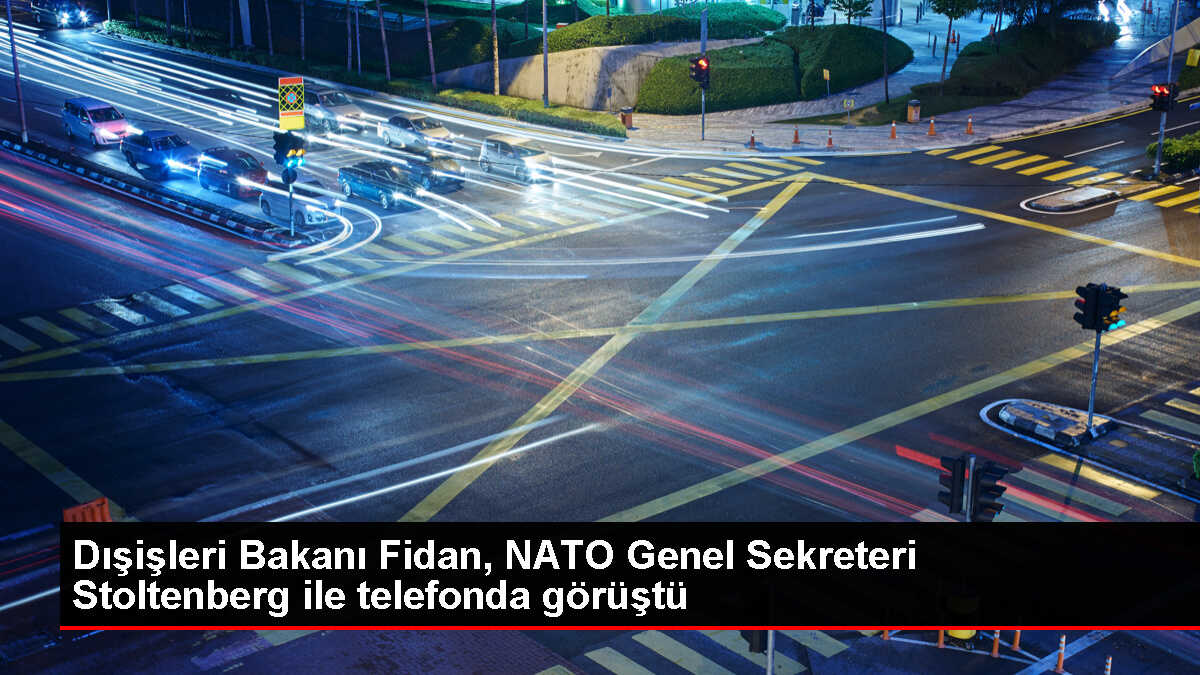 Dışişleri Bakanı Hakan Fidan, NATO Genel Sekreteri Jens Stoltenberg ile telefonda görüştü