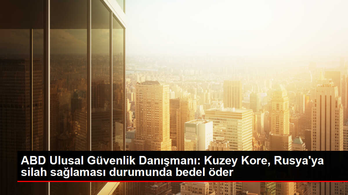 ABD Ulusal Güvenlik Danışmanı: Kuzey Kore, Rusya'ya silah sağlaması durumunda bedel öder