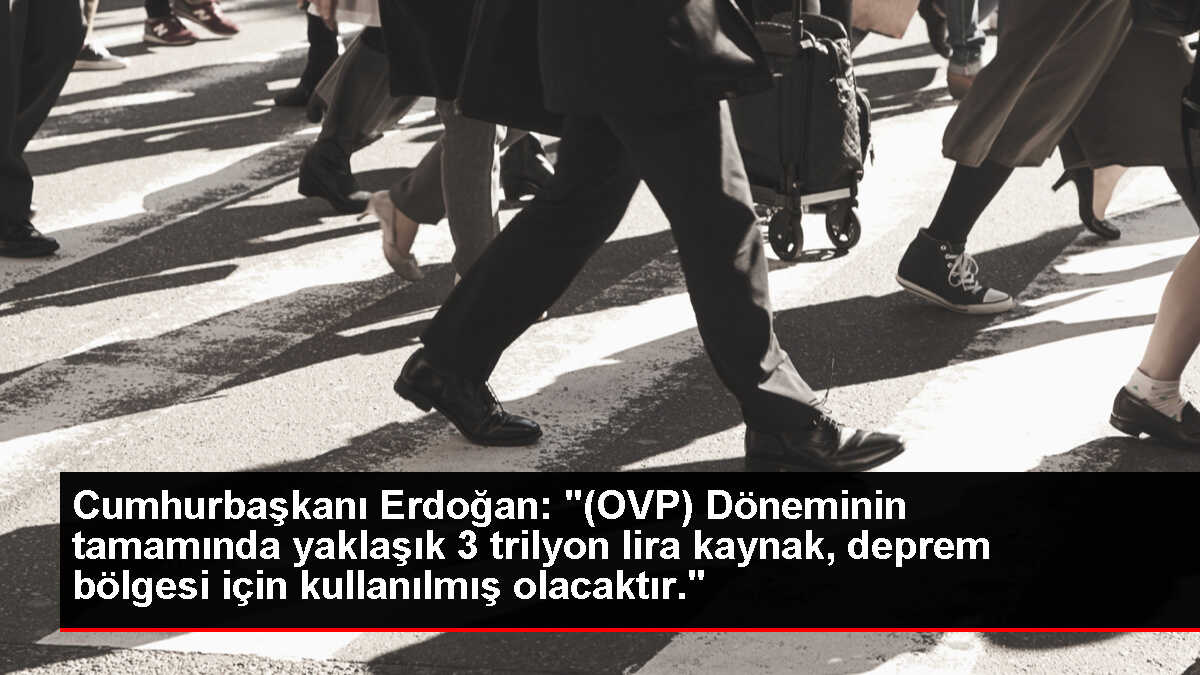 Cumhurbaşkanı Erdoğan: '(OVP) Döneminin tamamında yaklaşık 3 trilyon lira kaynak, deprem bölgesi için kullanılmış olacaktır.'