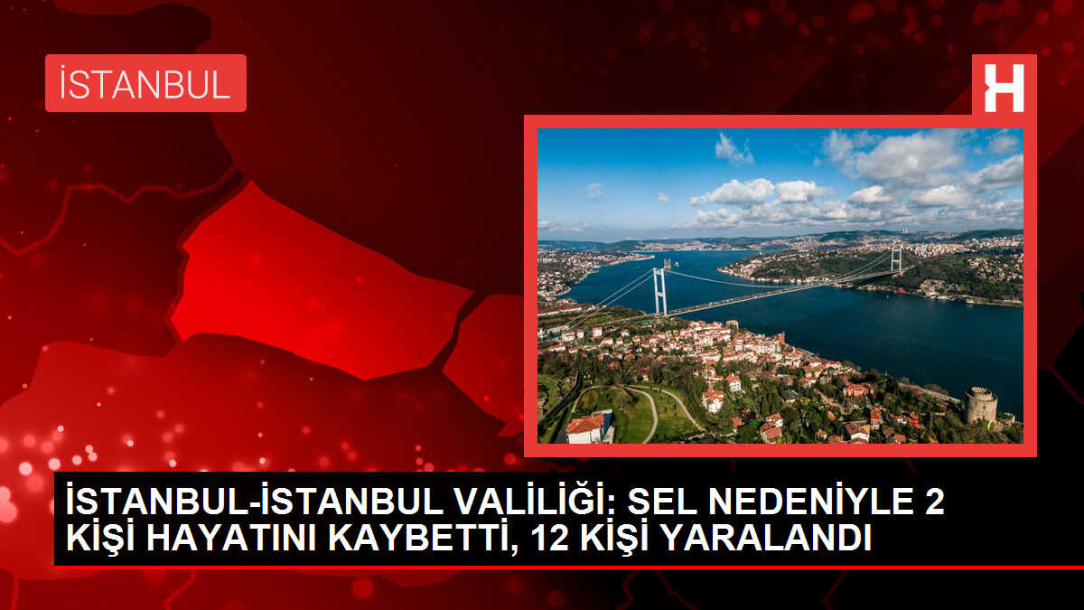 İstanbul'da Sel Felaketi: 2 Kişi Hayatını Kaybetti, 12 Kişi Yaralandı