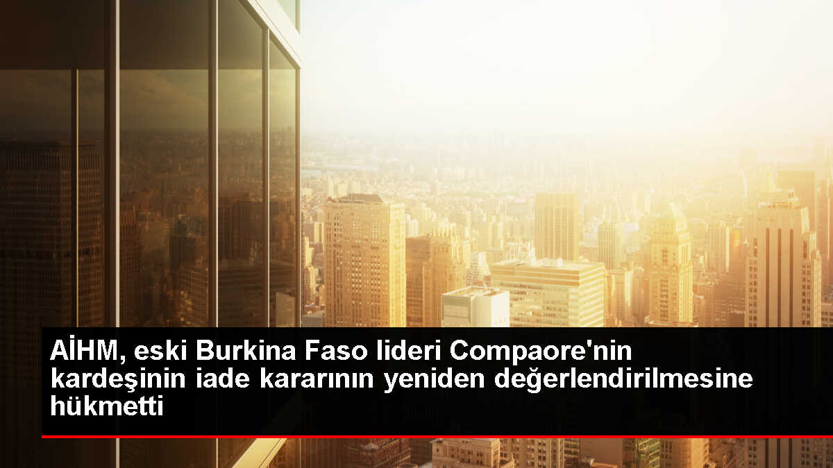 AİHM, François Compaore'nin iade kararının yeniden değerlendirilmesine hükmetti