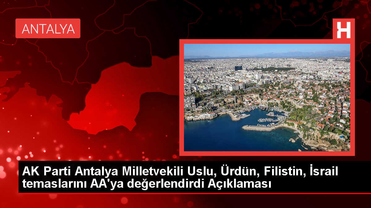 AK Parti Antalya Milletvekili Uslu, Ürdün, Filistin, İsrail temaslarını AA'ya değerlendirdi Açıklaması