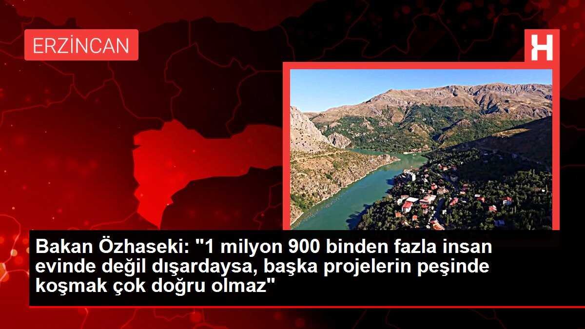 Bakan Özhaseki: '1 milyon 900 binden fazla insan evinde değil dışardaysa, başka projelerin peşinde koşmak çok doğru olmaz'