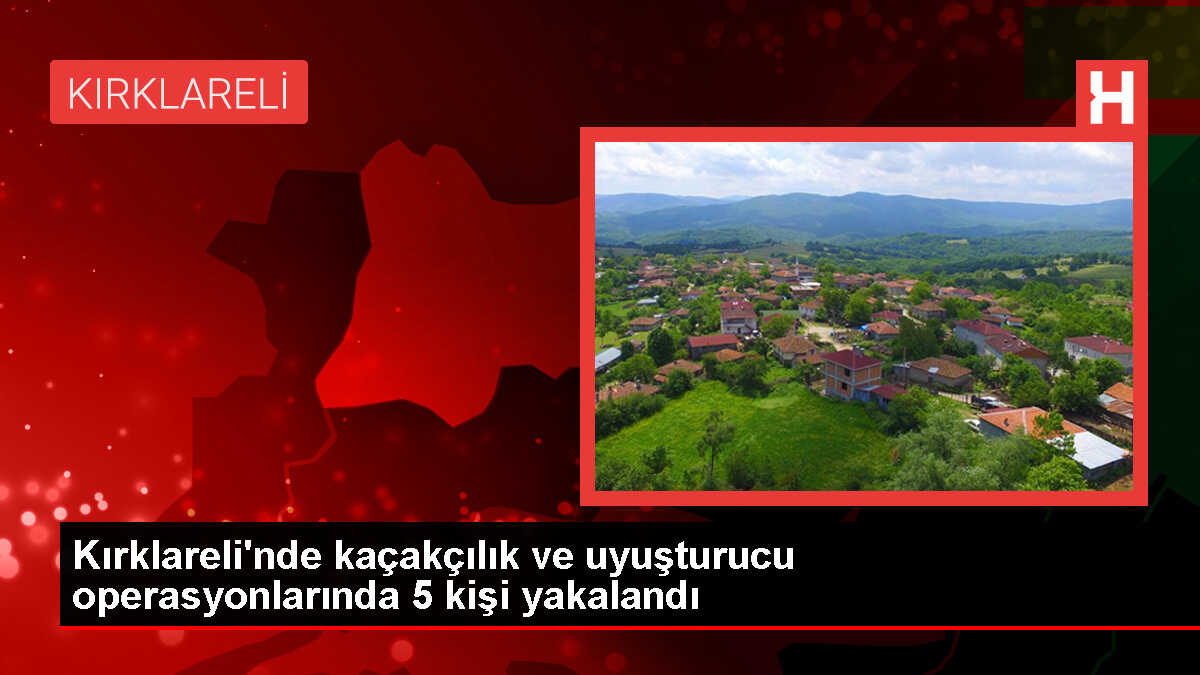 Kırklareli'nde Kaçakçılık ve Uyuşturucu Operasyonunda 5 Şüpheli Gözaltına Alındı