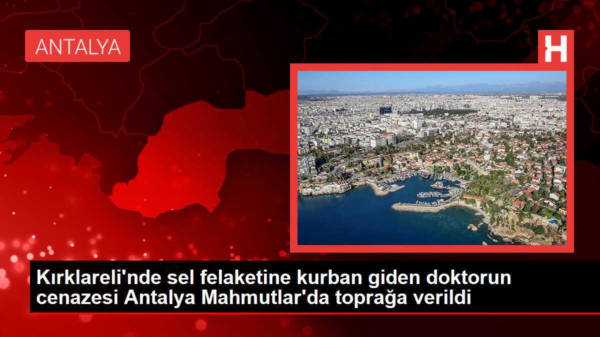 Kırklareli'nde sel felaketine kurban giden doktorun cenazesi Antalya Mahmutlar'da toprağa verildi