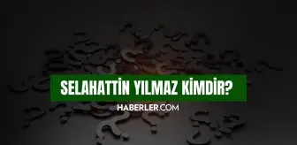 Selahattin Yılmaz kimdir? Selahattin Yılmaz kaç yaşında, nereli? Selahattin Yılmaz hayatı ve biyografisi!