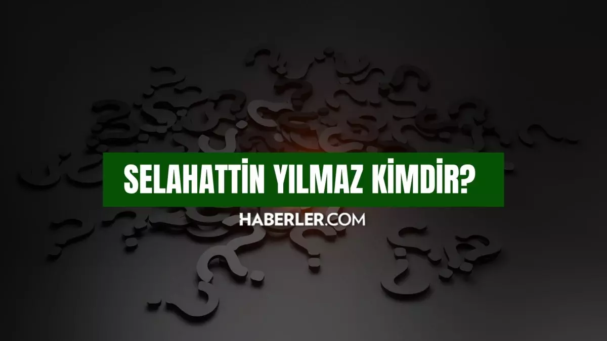 Selahattin Yılmaz kimdir? Selahattin Yılmaz kaç yaşında, nereli? Selahattin Yılmaz hayatı ve biyografisi!