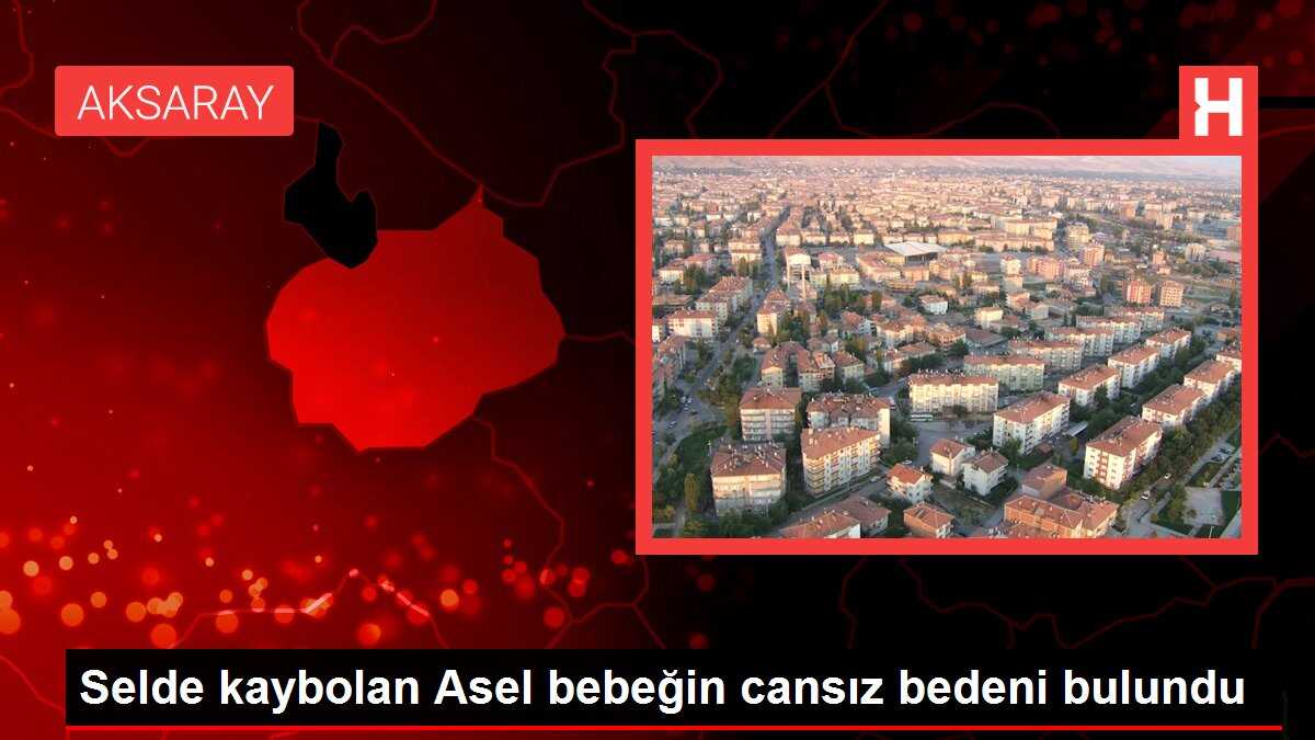Selde kaybolan Asel bebeğin cansız bedeni bulundu