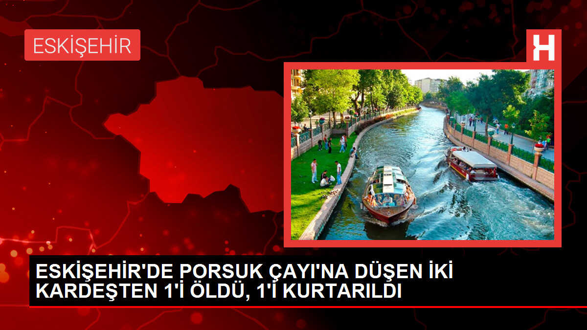 Eskişehir'de Porsuk Çayı'nda Kardeşlerden Birisi Boğularak Hayatını Kaybetti