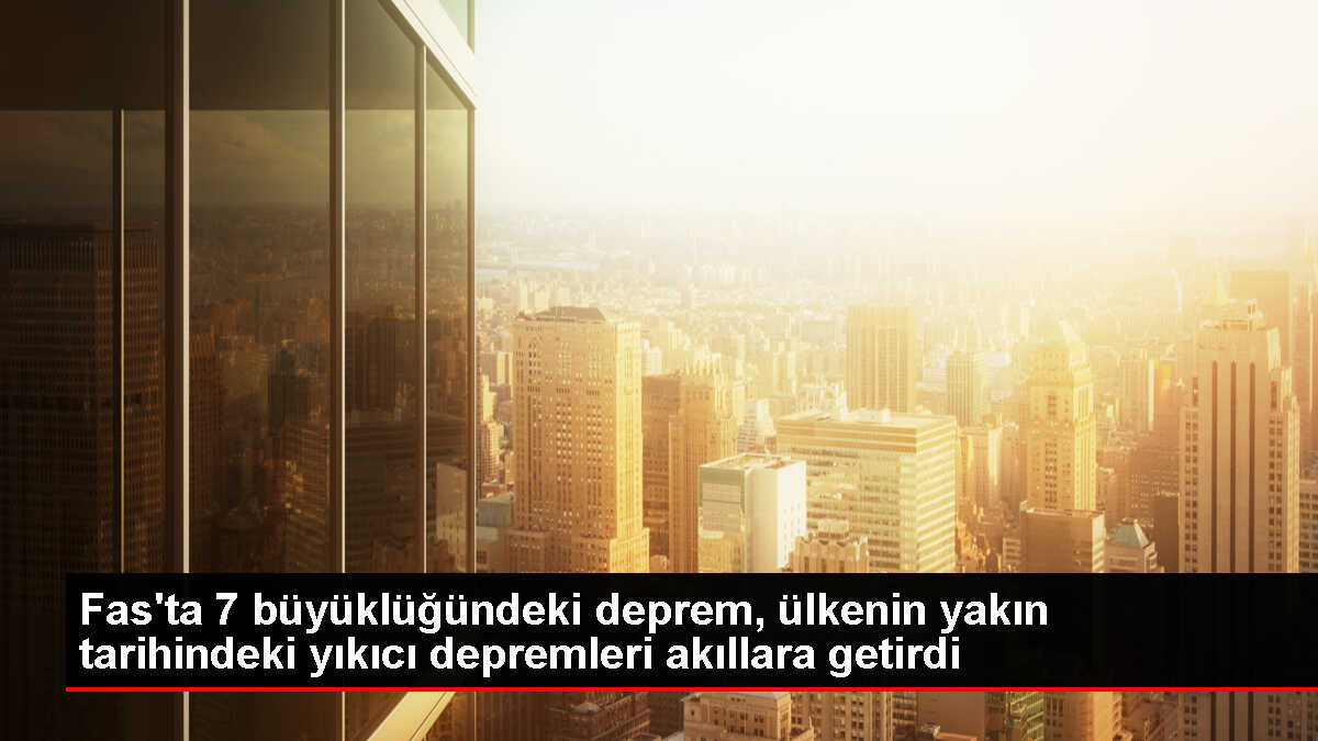 Fas'ta meydana gelen 7 büyüklüğündeki deprem ülkenin son yüzyıldaki deprem geçmişini gündeme getirdi