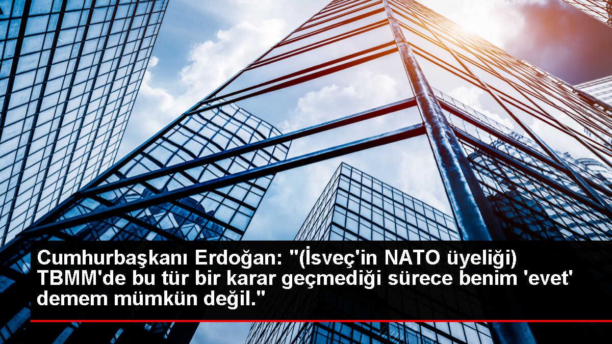 Cumhurbaşkanı Erdoğan: '(İsveç'in NATO üyeliği) TBMM'de bu tür bir karar geçmediği sürece benim 'evet' demem mümkün değil.'