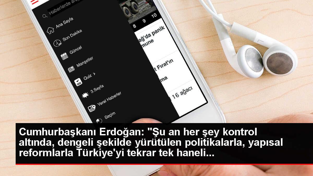 Cumhurbaşkanı Erdoğan: 'Şu an her şey kontrol altında, dengeli şekilde yürütülen politikalarla, yapısal reformlarla Türkiye'yi tekrar tek haneli...