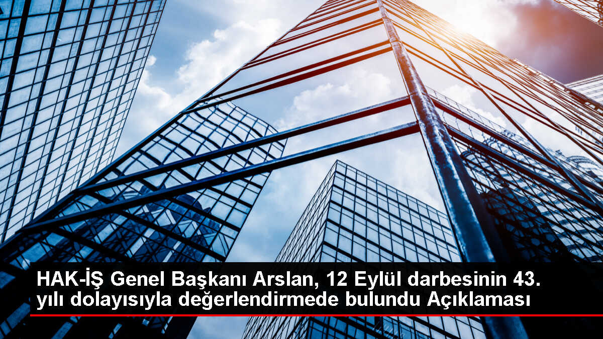 HAK-İŞ Genel Başkanı Arslan, 12 Eylül darbesinin 43. yılı dolayısıyla değerlendirmede bulundu Açıklaması