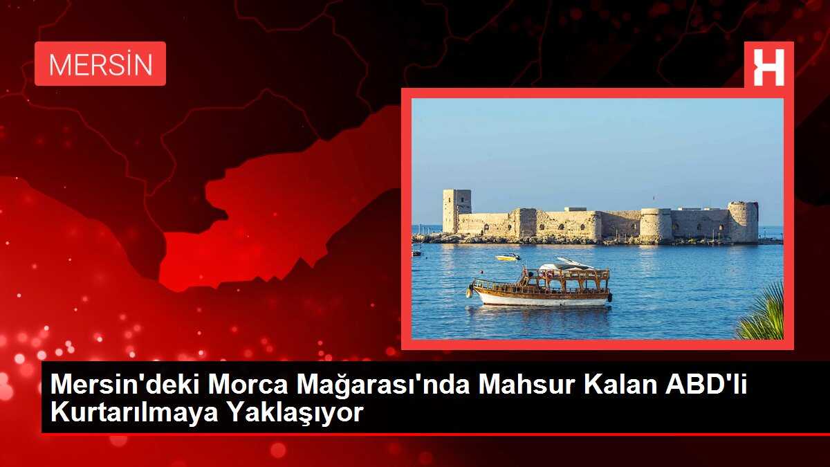 Mersin'deki Morca Mağarası'nda Mahsur Kalan ABD'li Kurtarılmaya Yaklaşıyor