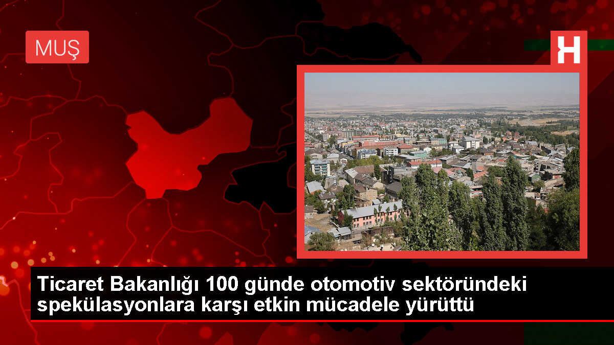Ticaret Bakanlığı 100 günde otomotiv sektöründeki spekülasyonlara karşı etkin mücadele yürüttü