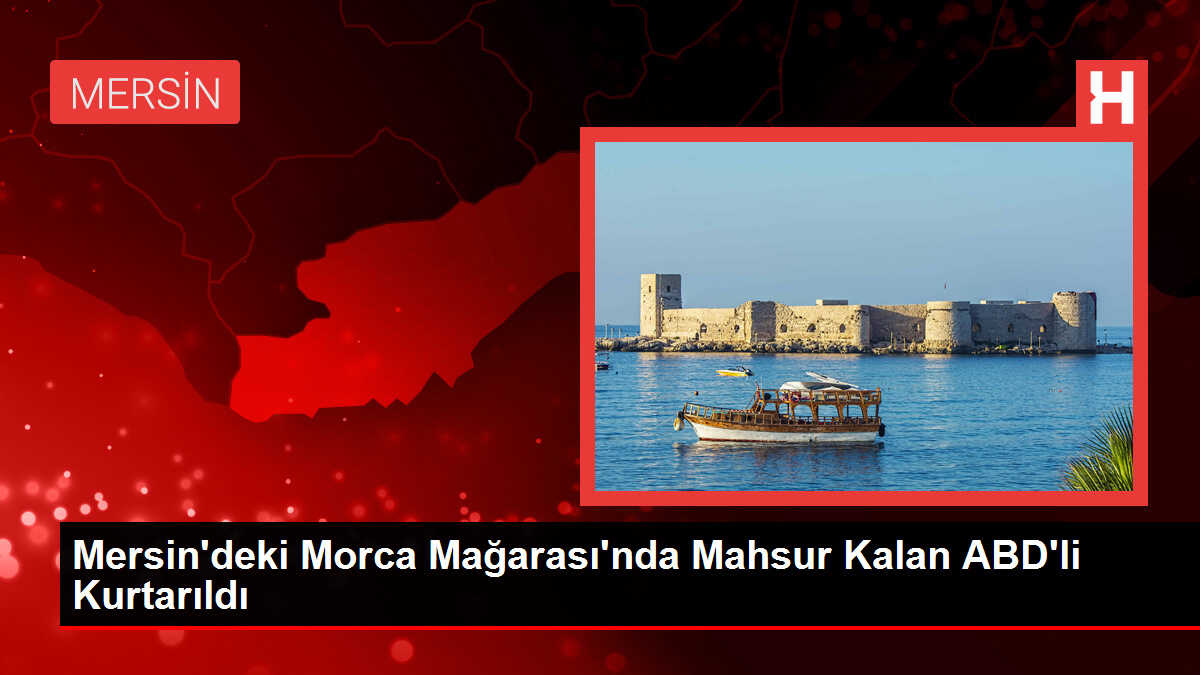 Mersin'deki Morca Mağarası'nda Mahsur Kalan ABD'li Kurtarıldı
