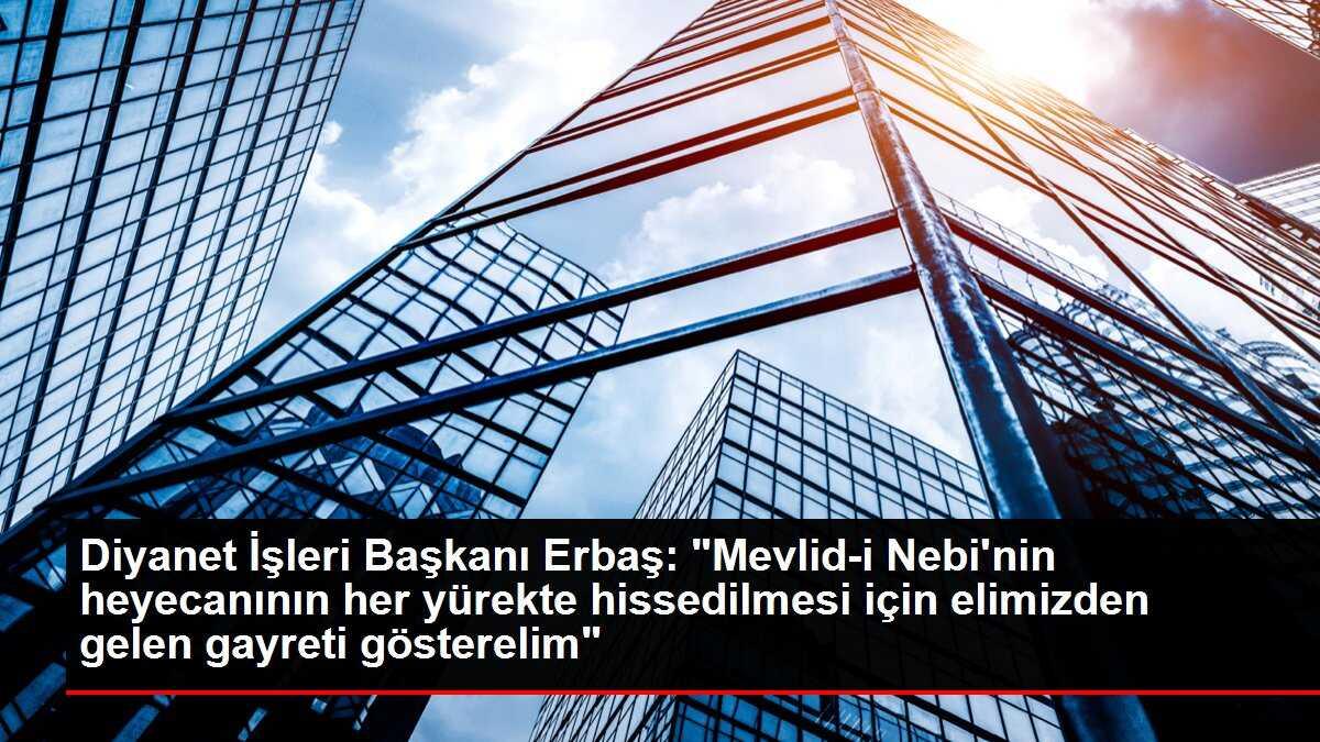 Diyanet İşleri Başkanı Erbaş: 'Mevlid-i Nebi'nin heyecanının her yürekte hissedilmesi için elimizden gelen gayreti gösterelim'
