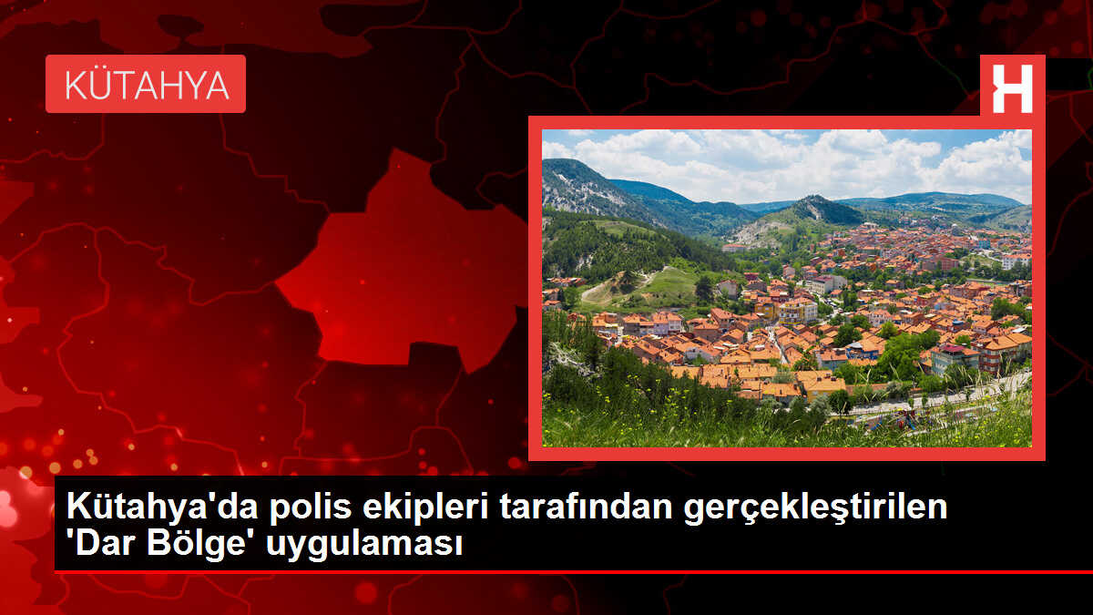 Kütahya'da polis ekipleri tarafından gerçekleştirilen 'Dar Bölge' uygulaması