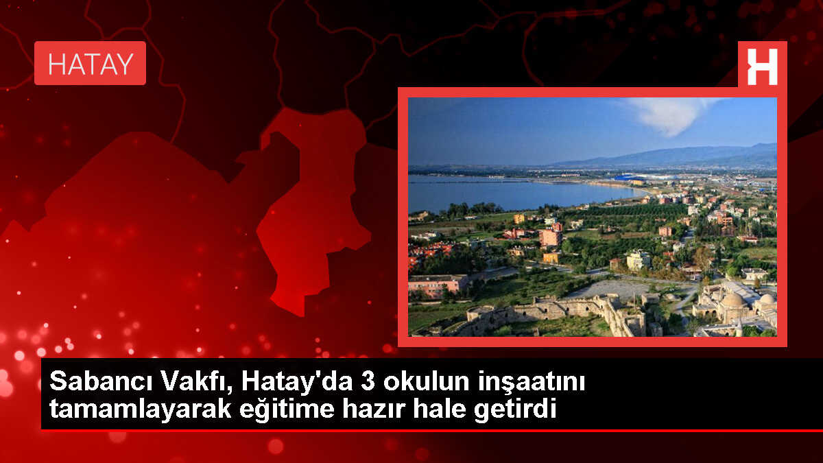Sabancı Vakfı, Hatay'da 3 okulun inşaatını tamamlayarak eğitime hazır hale getirdi