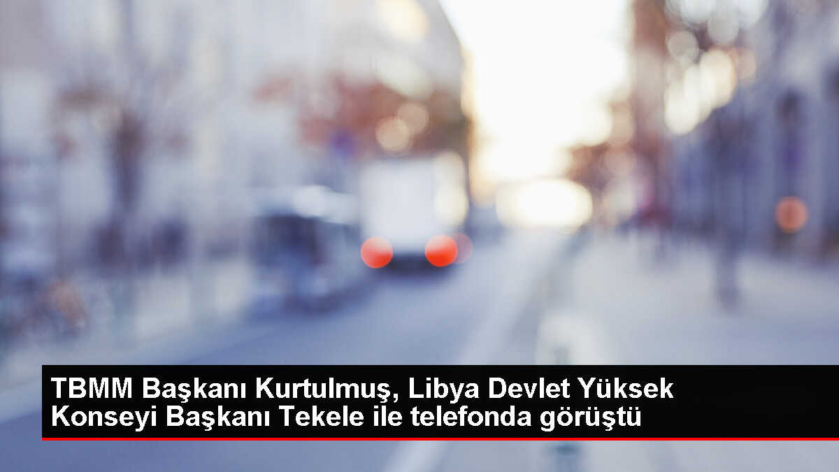 TBMM Başkanı Kurtulmuş, Libya Devlet Yüksek Konseyi Başkanı Tekele ile telefonda görüştü