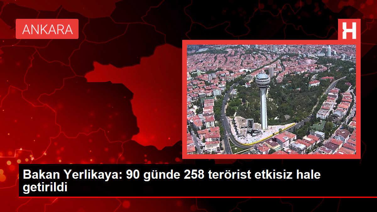 Bakan Yerlikaya: 90 günde 258 terörist etkisiz hale getirildi