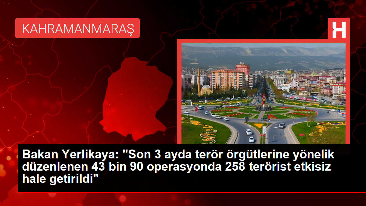 Bakan Yerlikaya: 'Son 3 ayda terör örgütlerine yönelik düzenlenen 43 bin 90 operasyonda 258 terörist etkisiz hale getirildi'