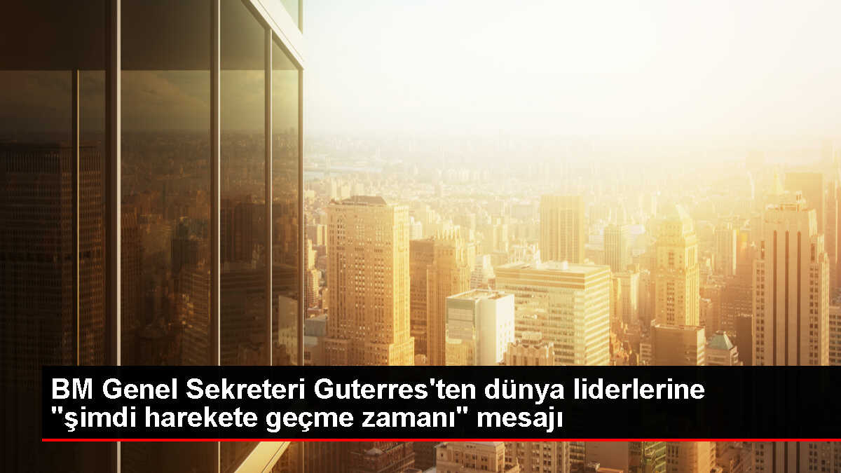 BM Genel Sekreteri Guterres, liderlere harekete geçme çağrısı yaptı