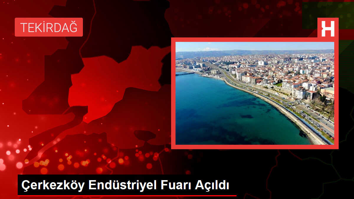 Çerkezköy Endüstriyel Fuarı Açıldı