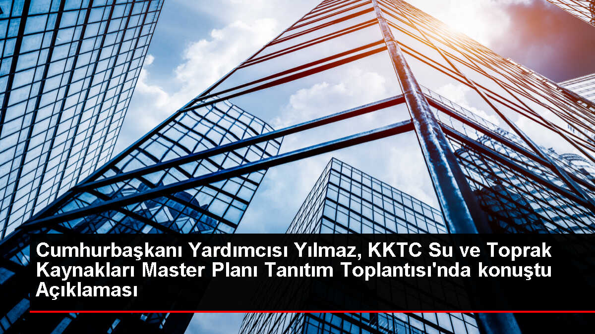 Cumhurbaşkanı Yardımcısı Yılmaz, KKTC Su ve Toprak Kaynakları Master Planı Tanıtım Toplantısı'nda konuştu Açıklaması