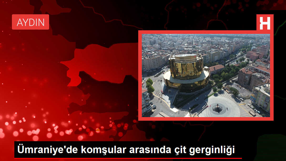 Ümraniye'de komşular arasında çit gerginliği