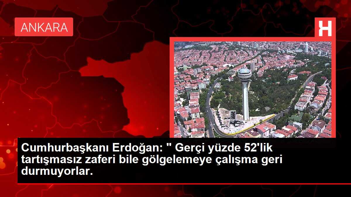 Cumhurbaşkanı Erdoğan: ' Gerçi yüzde 52'lik tartışmasız zaferi bile gölgelemeye çalışma geri durmuyorlar.