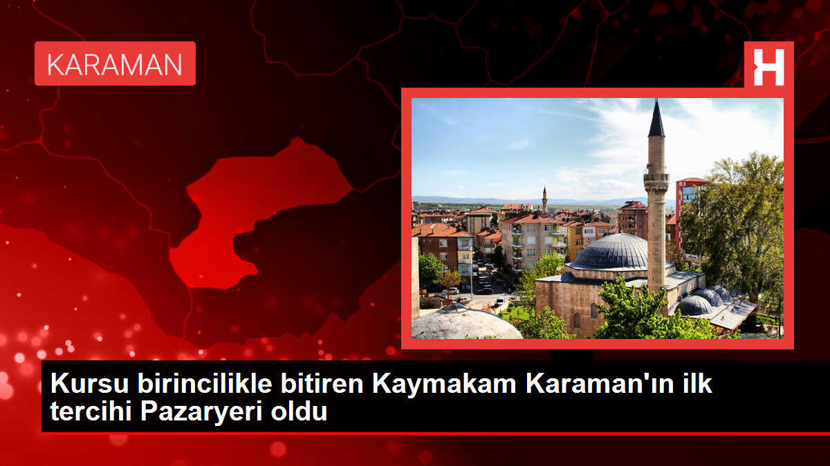 Kursu birincilikle bitiren Kaymakam Karaman'ın ilk tercihi Pazaryeri oldu