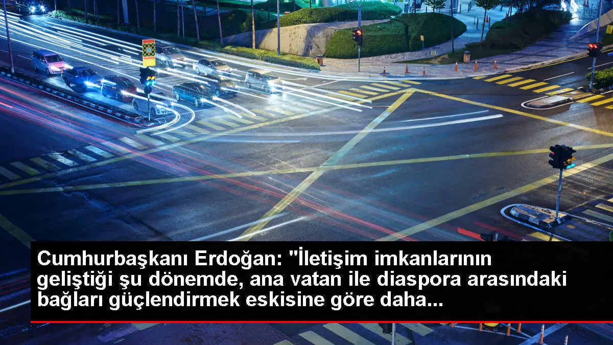 Cumhurbaşkanı Erdoğan: 'İletişim imkanlarının geliştiği şu dönemde, ana vatan ile diaspora arasındaki bağları güçlendirmek eskisine göre daha...